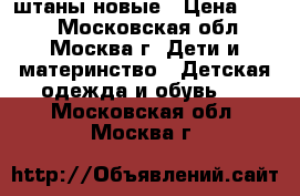 штаны новые › Цена ­ 350 - Московская обл., Москва г. Дети и материнство » Детская одежда и обувь   . Московская обл.,Москва г.